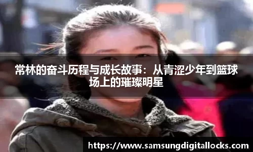 常林的奋斗历程与成长故事：从青涩少年到篮球场上的璀璨明星