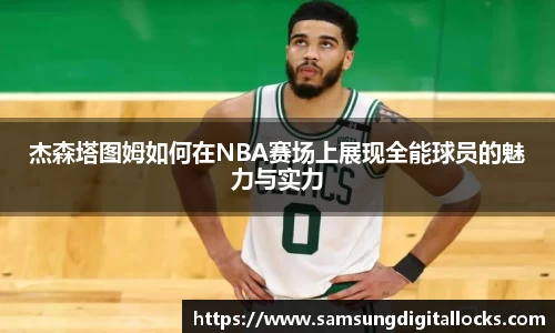 杰森塔图姆如何在NBA赛场上展现全能球员的魅力与实力