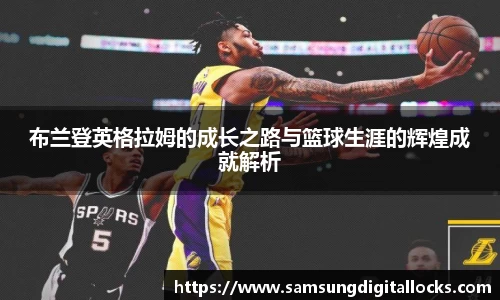 布兰登英格拉姆的成长之路与篮球生涯的辉煌成就解析