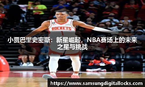 小贾巴里史密斯：新星崛起，NBA赛场上的未来之星与挑战