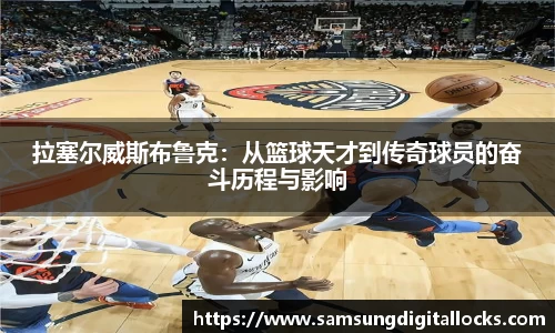 拉塞尔威斯布鲁克：从篮球天才到传奇球员的奋斗历程与影响